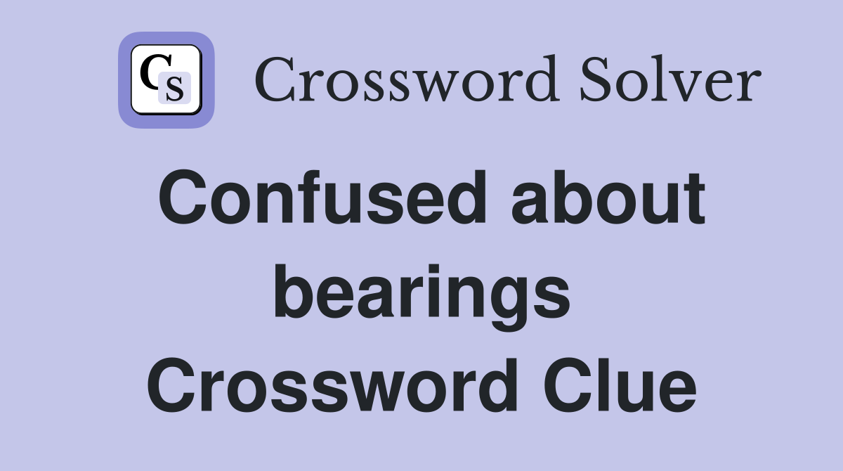 Confused about bearings Crossword Clue Answers Crossword Solver